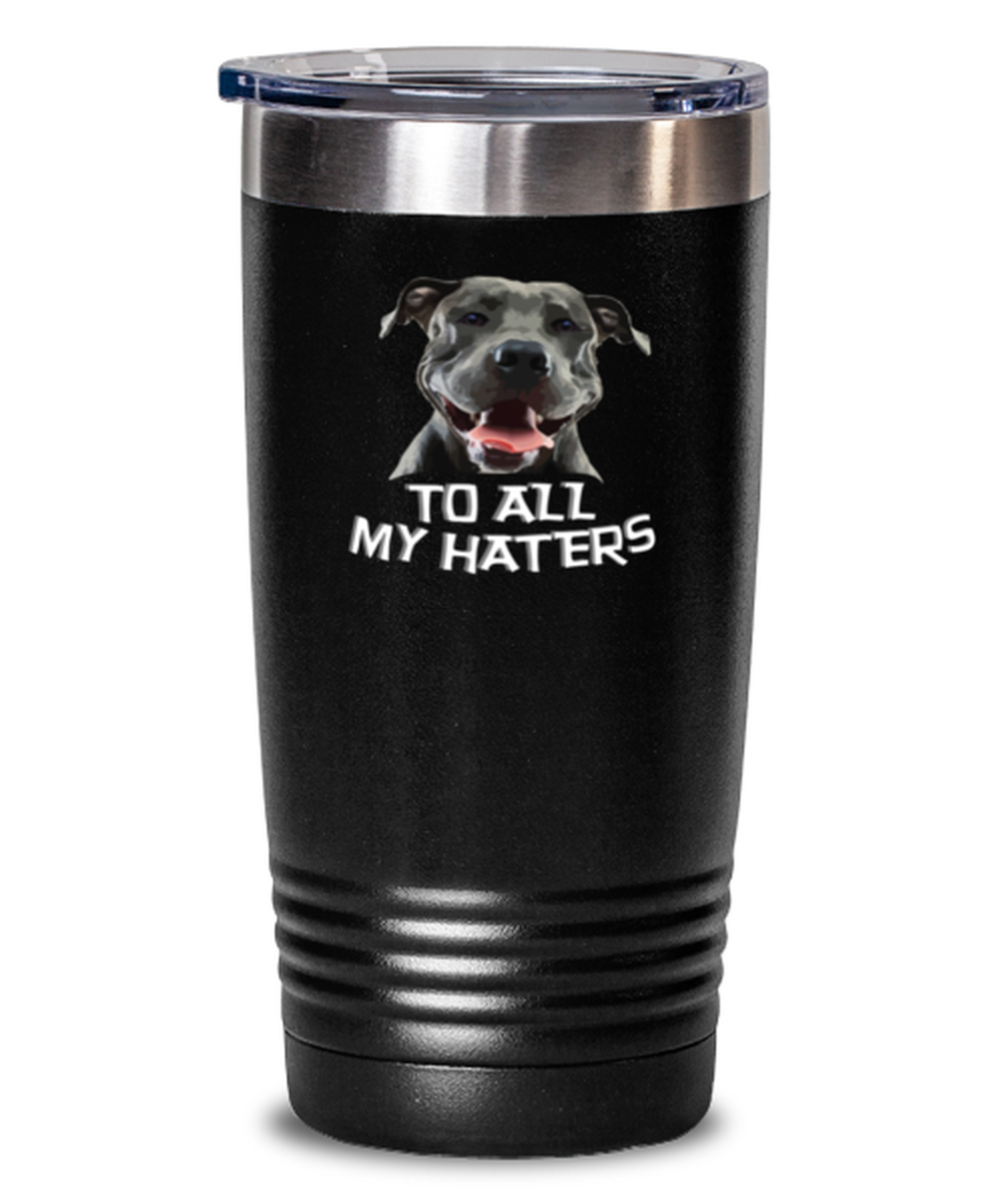 20 Oz Tumbler Stainless Steel  Funny To All My Haters Pitbull Boxer