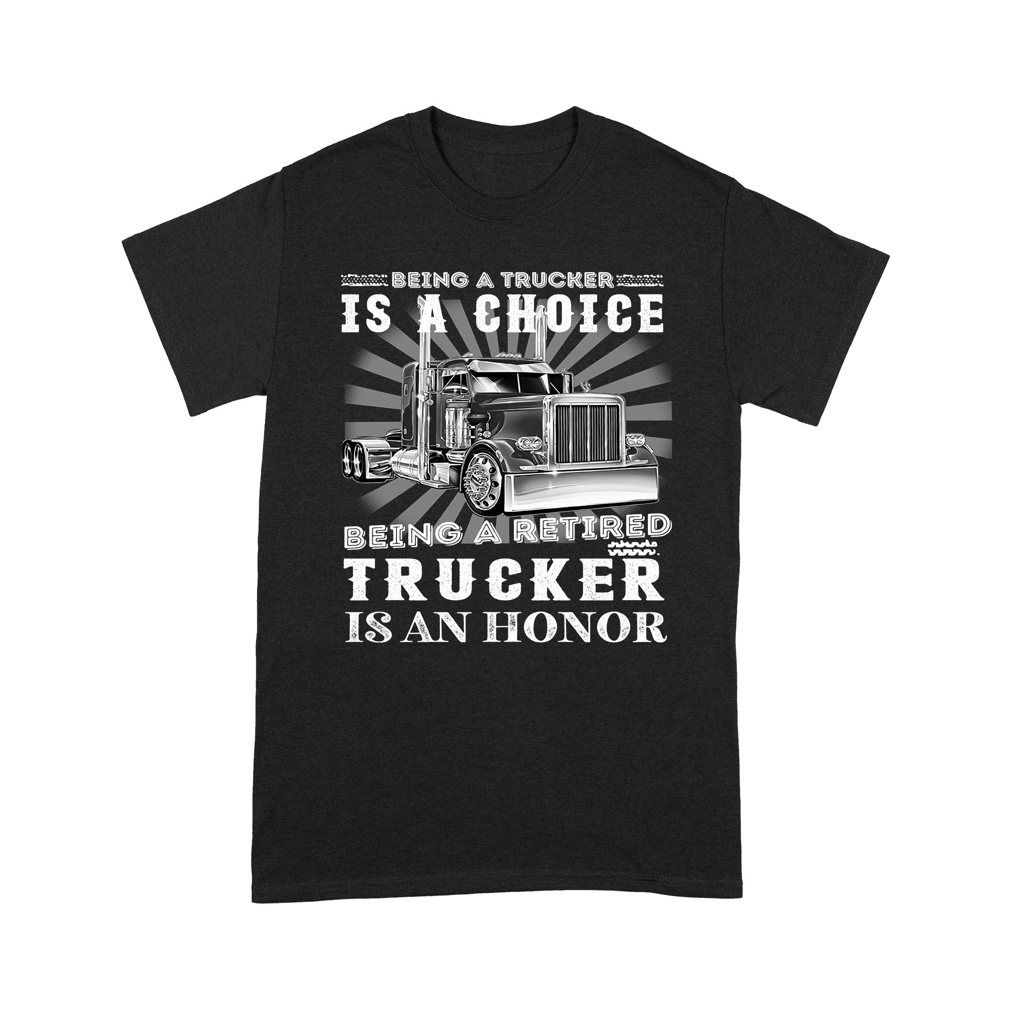 Being A Trucker Is A Choice Being A Retired Trucker Is An Honor Truck Driver Retirement – Standard T-Shirt