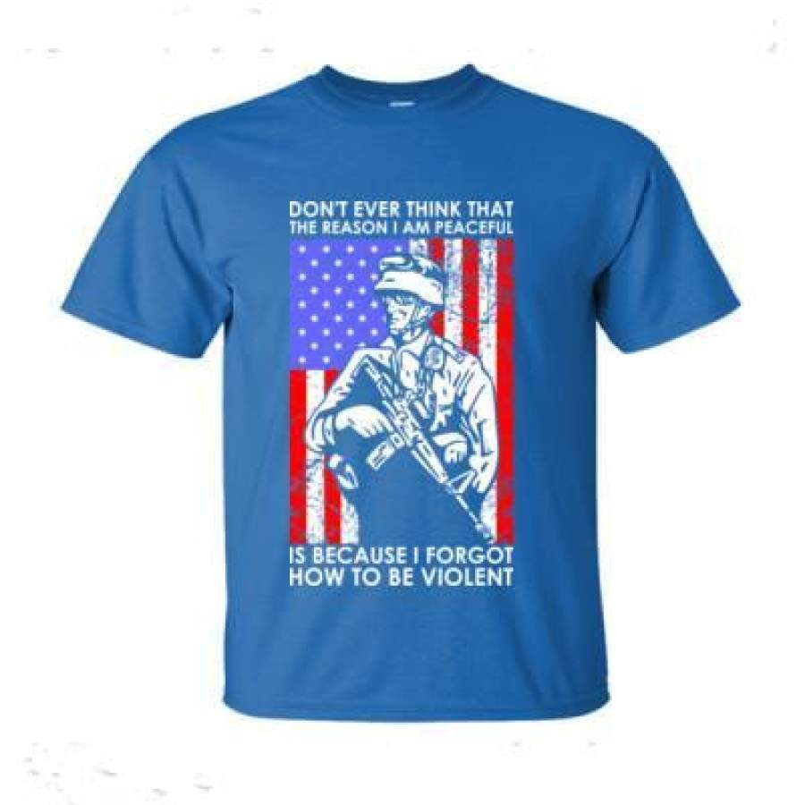 AGR Dont Ever Think That The Reason I Peaceful Is Because I Forgot How To Be Violent Veteran – Ultra-Cotton T-Shirt