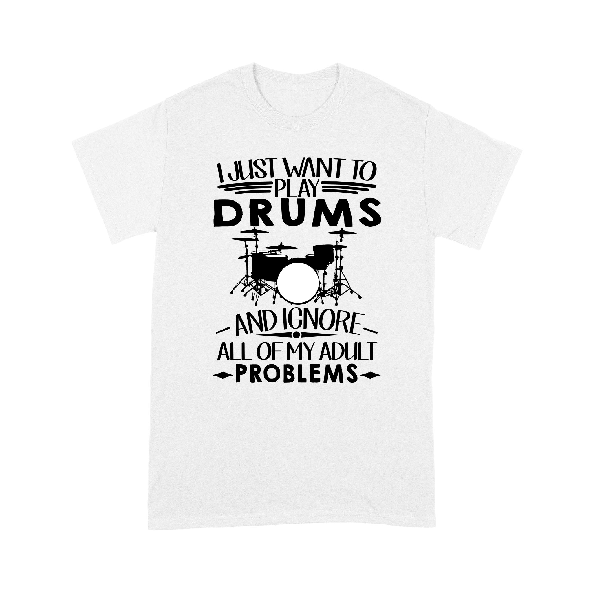 I Just Want To Play Drums And Ignore All Of My Adult Problems – Standard T-shirt