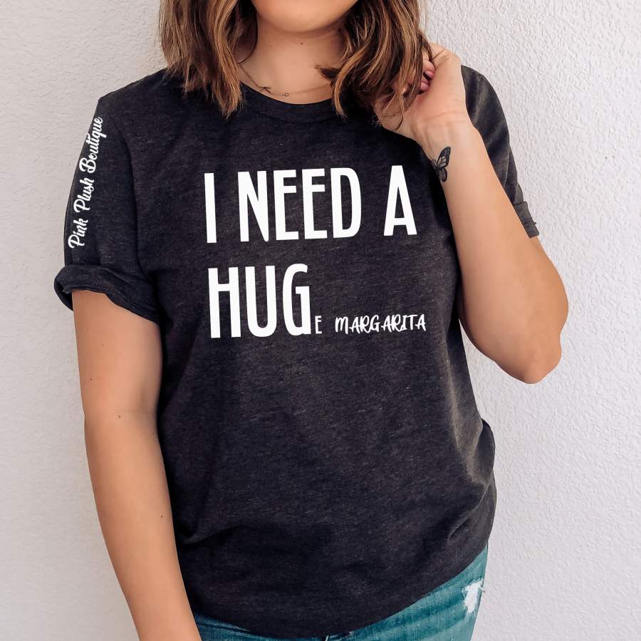 “I need a hug, I need a huge margarita” Funny Tshirt