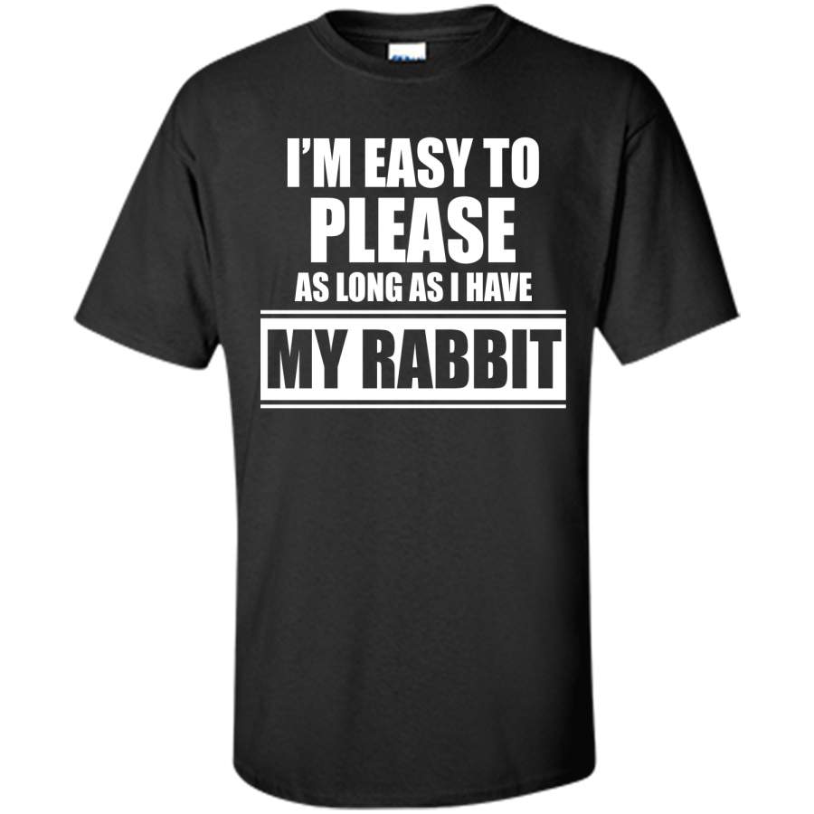 Im Easy to Please as Long as I Have My Rabbit T shirt T Shirt