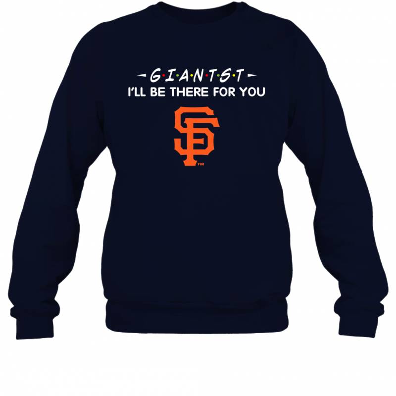 GIANTST I’ll Be There For SAN FRANCISCO GIANTST Shirt Sweatshirt