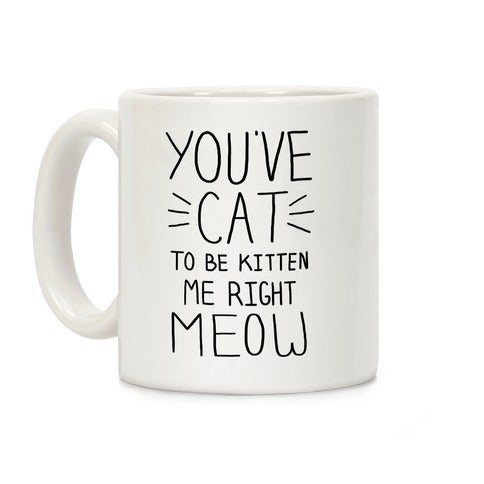 You Ve Cat To Be Kitten Me Right Meow Coffee Mug