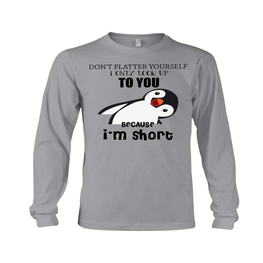 Don’t Flatter Your Self I Only Look Up To You Because I’m Short Cute Penguin Art Unisex Long Sleeve