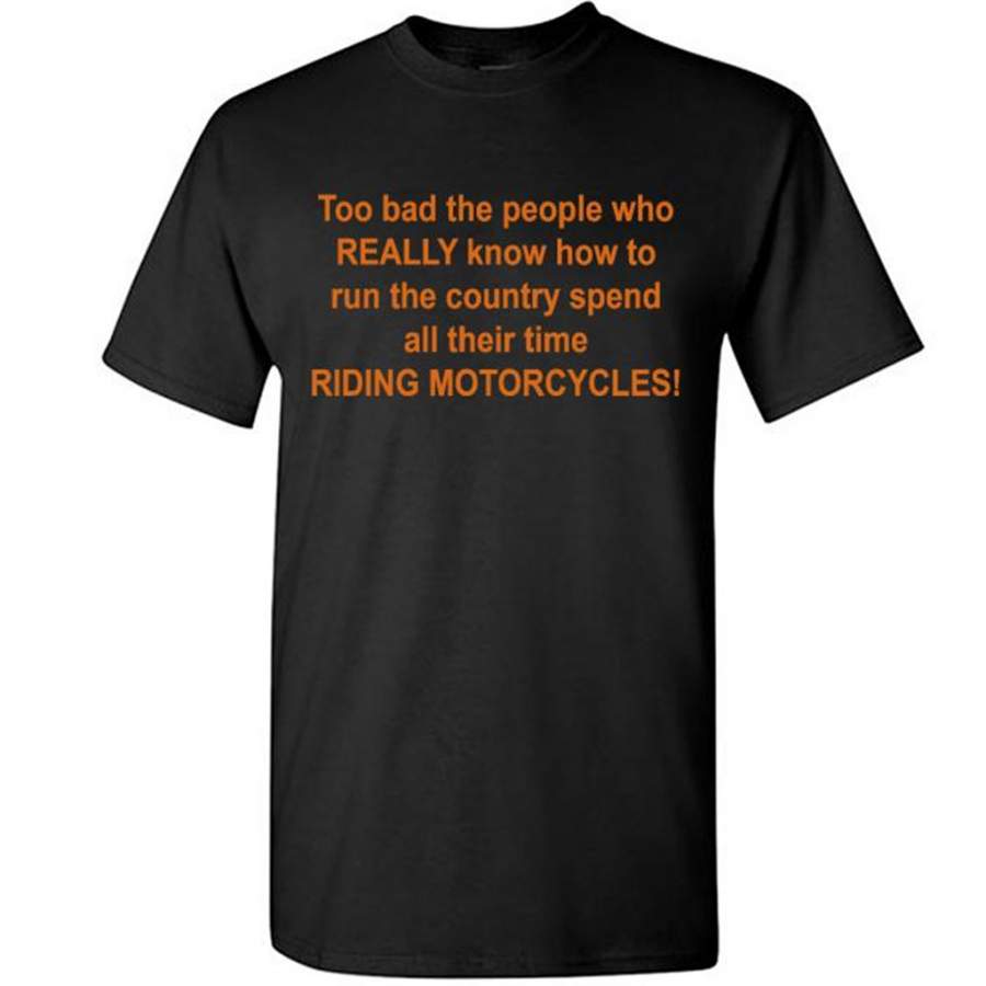 Too Bad The People Who Really Know How To Run The Country Spend All Their Time Riding Motorcycles – Gildan Short Sleeve T-Shirt