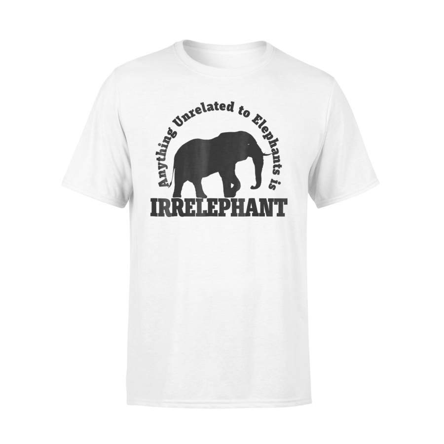 Anything Unrelated To Elephants Is Irrelephant Funny T-Shirt