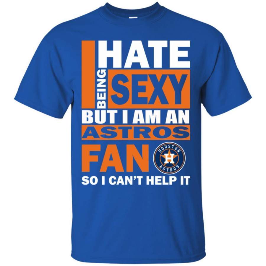 I Hate Being Sexy But I Am A Houston Astros Fan T Shirt