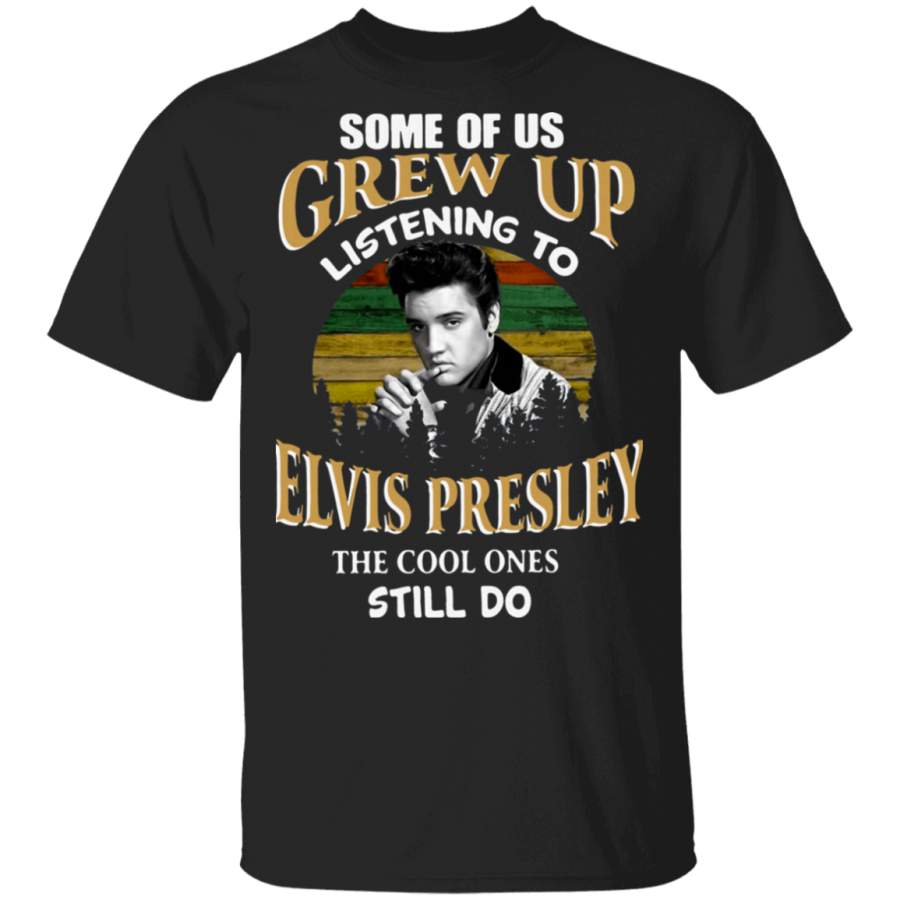 Some Of Us Grew Up Listening To Elvis Presley The Cool Ones Still Do Shirt