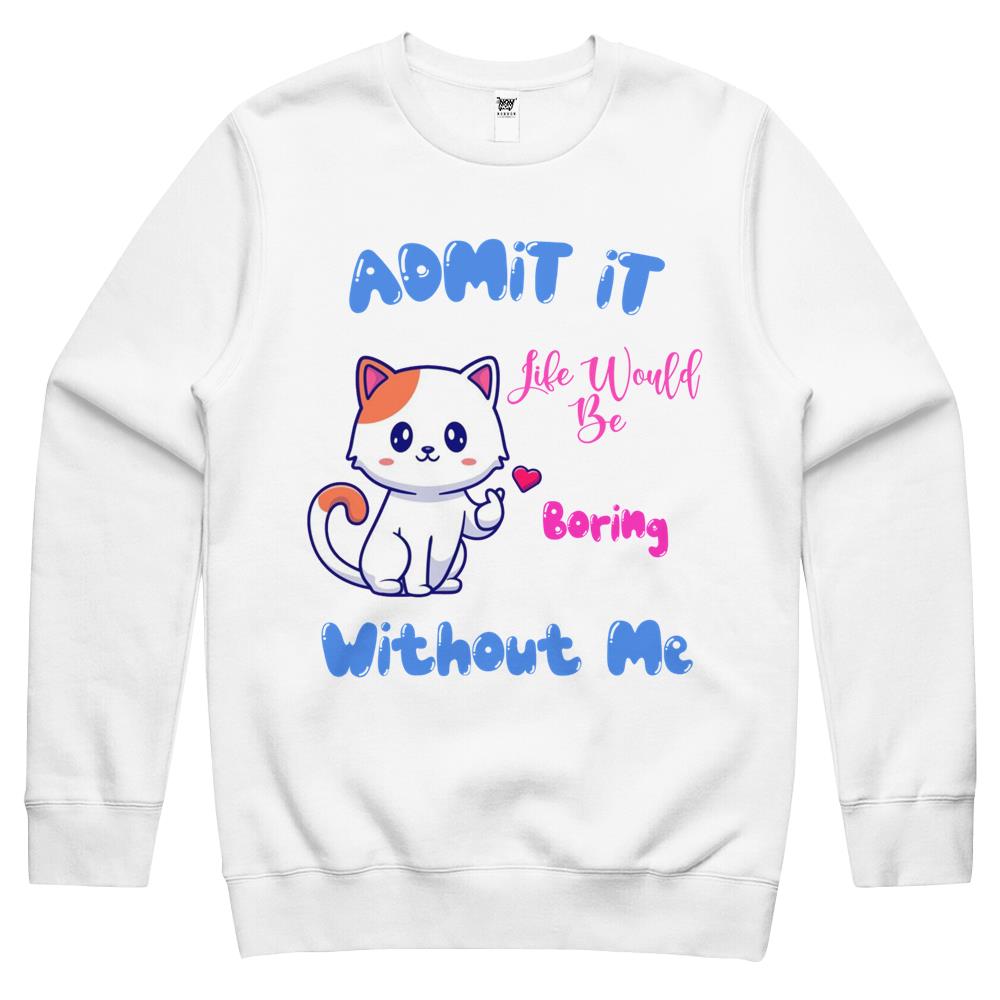 Admit It Life Would Be Boring Without Me Crewneck Sweatshirt, Fluff You, Funny Sarcastic, Funny Women, Funny Gift, Cat Crewneck Sweatshirt