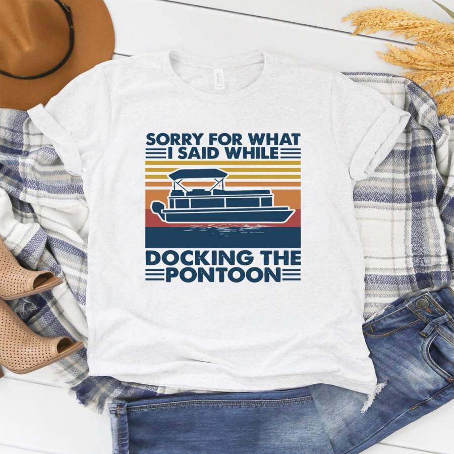 Boating Sorry For What I Said While Docking The Pontoon T-Shirt, Sorry For What I Said While Docking The T-Shirt, love pontooning days