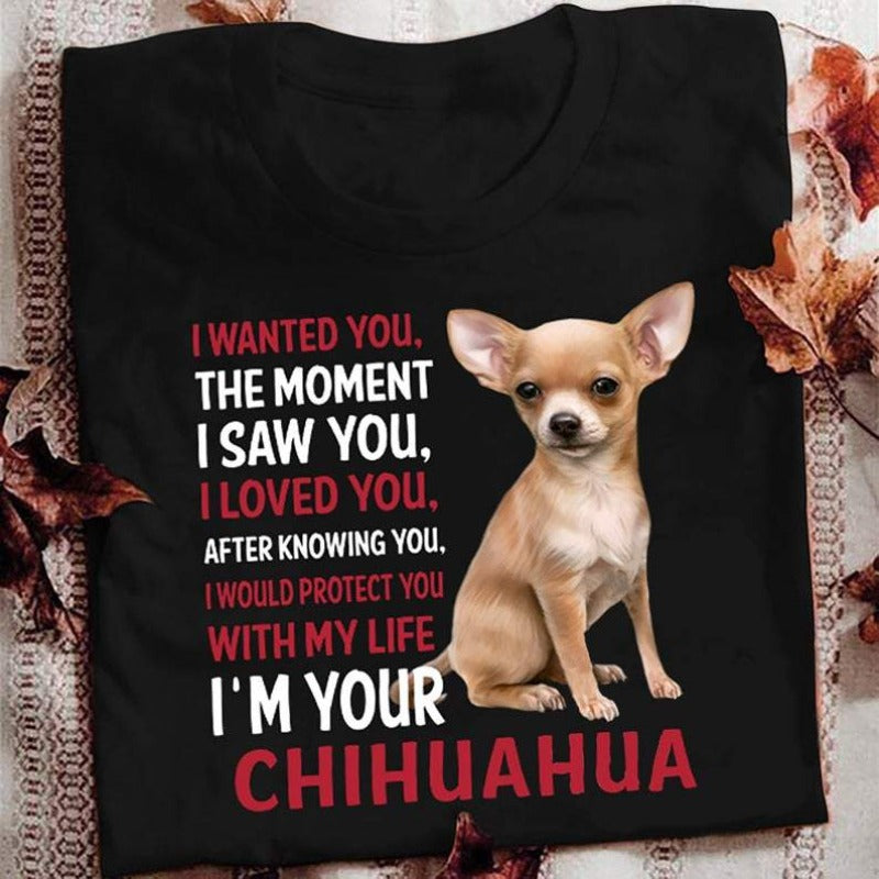 I Wanted You The Moment I Saw You I Loved You After Knowing You I Would Protect You With My Lift I’m Your Chihuahua Gift T-Shirt