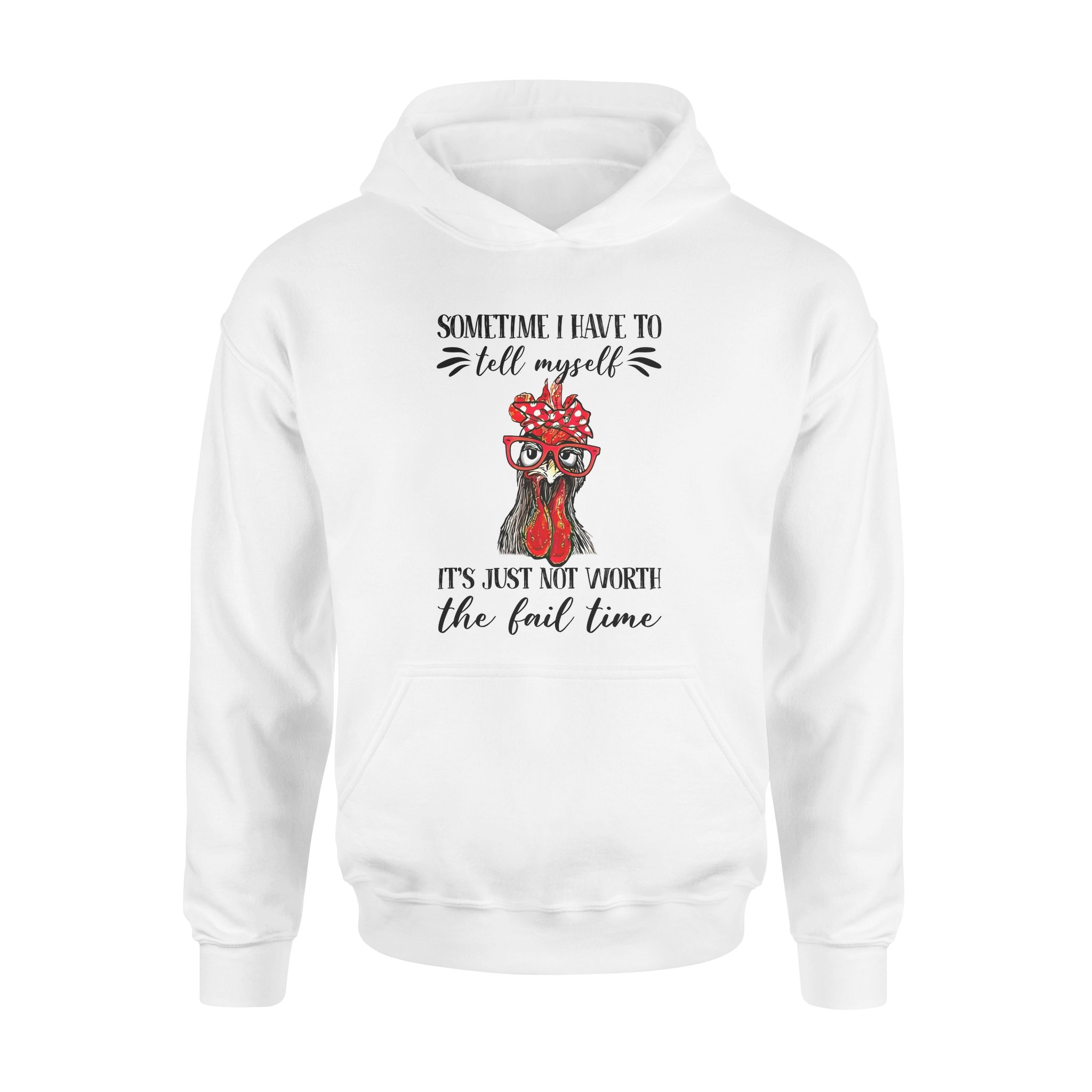 Funny Chicken Sometimes I Have To Tell Myself Its Just Not Worth The Fail Time – Premium Hoodie