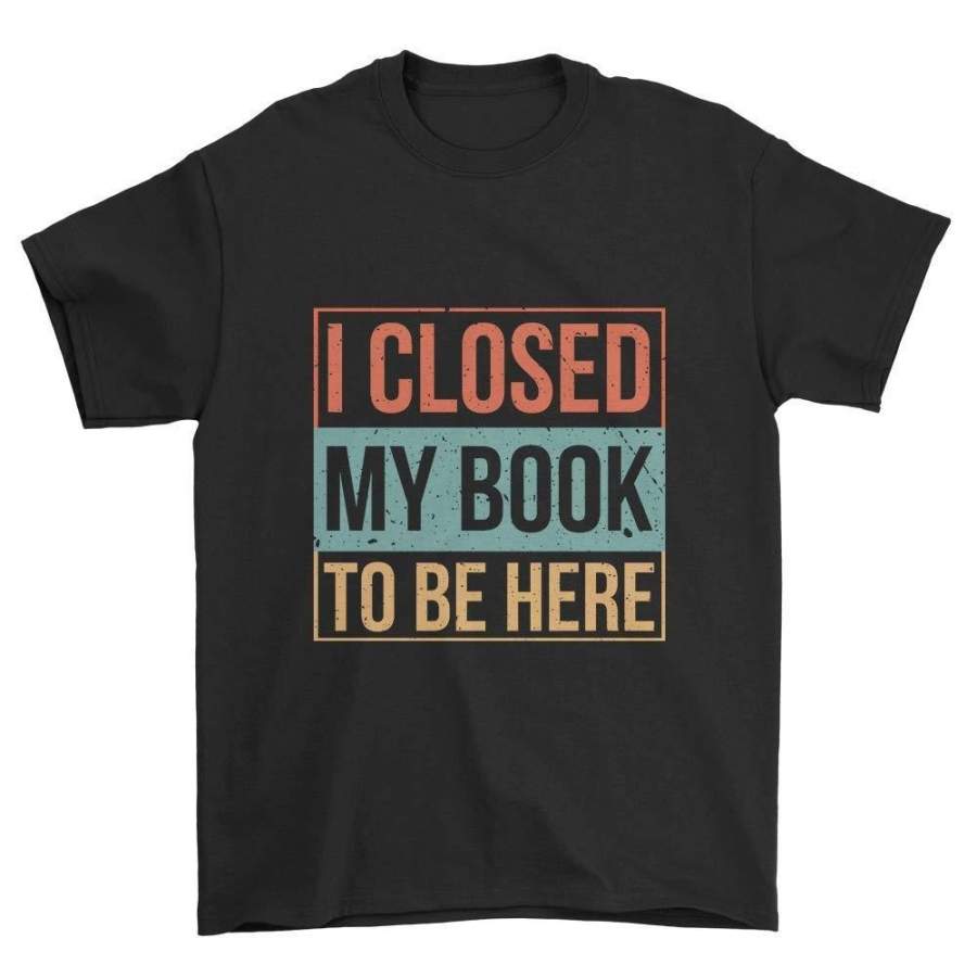 I Closed My Book To Be Here Short Sleeve T-Shirt Librarian & Reader Vintage Cotton T Shirt