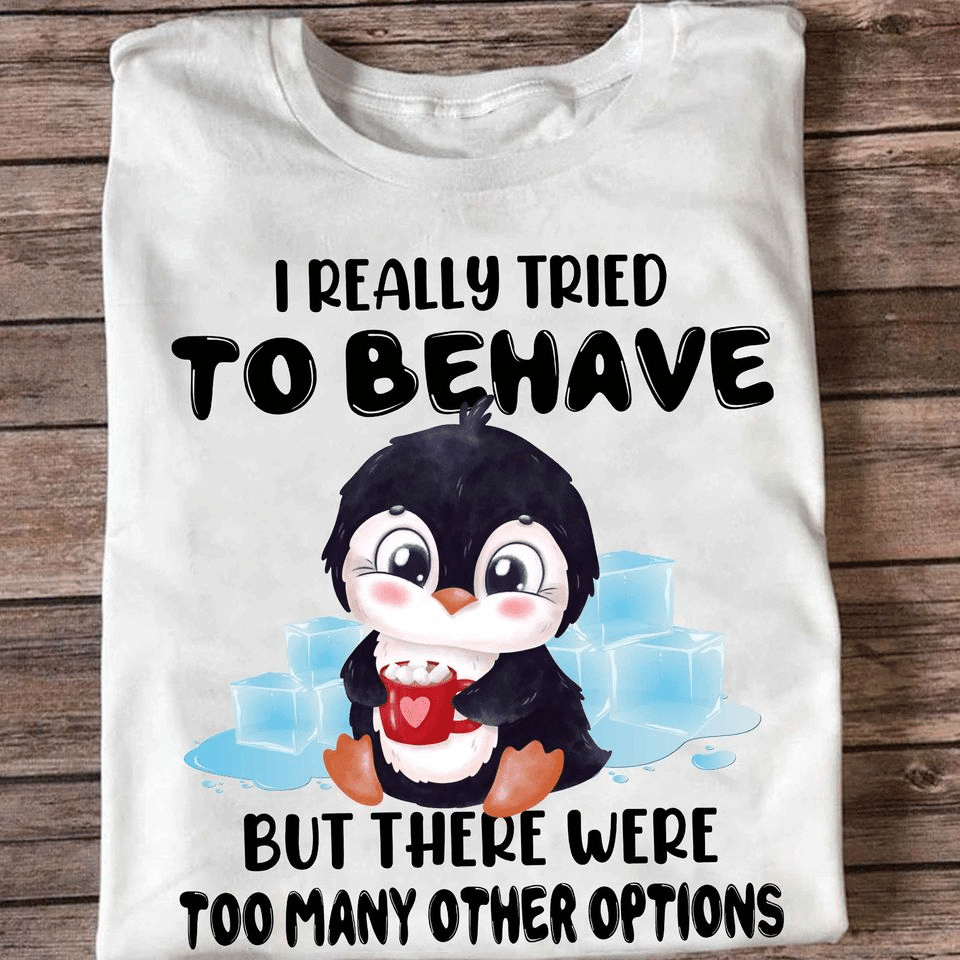 Penguins i really tried to behave but there were too many other options T Shirt Hoodie Sweater H97