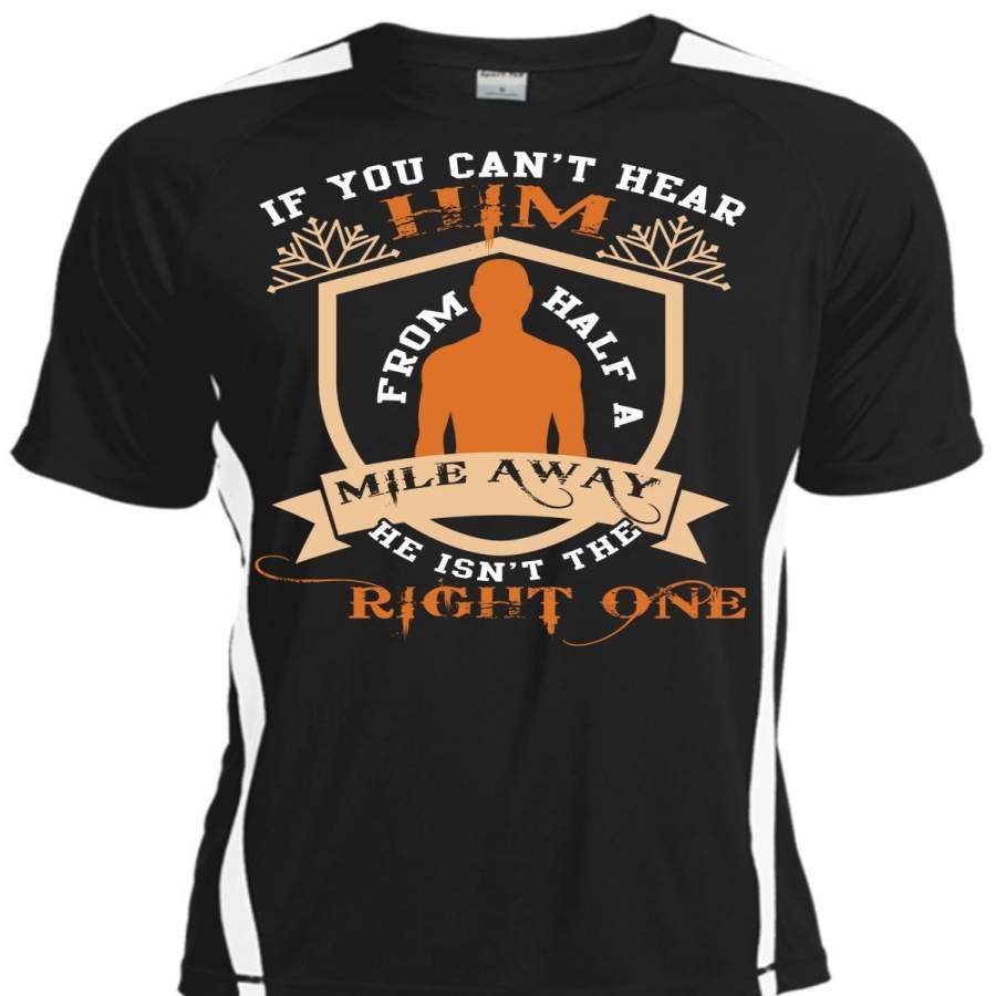 You Can’t Hear Him From Half A Mile Away T Shirt, He Isn’t The Right One T Shirt, Cool Shirt