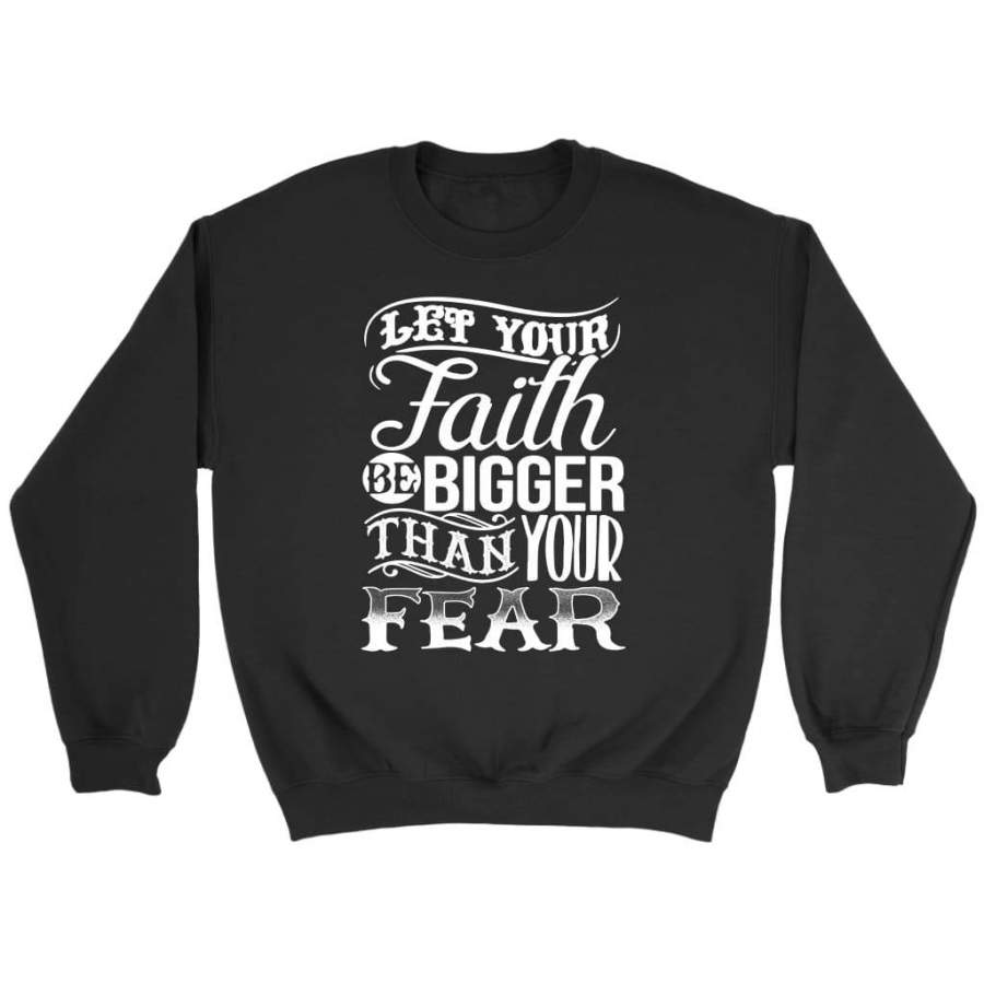 Let your faith be bigger than your fear christian sweatshirt