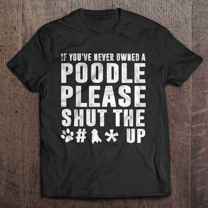 If You’ve Never Owned A Poodle Please Shut The Fck Up Gift Dog Lovers T-Shirt