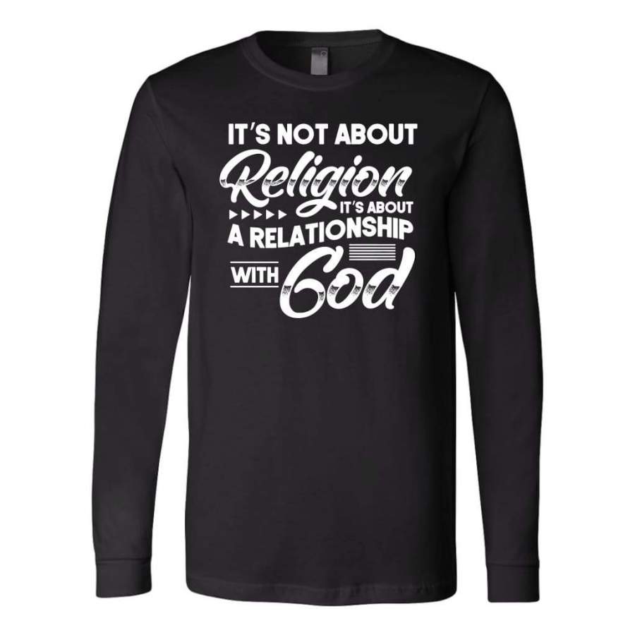 It’s not about religion it’s about a relationship with God long sleeve t-shirt