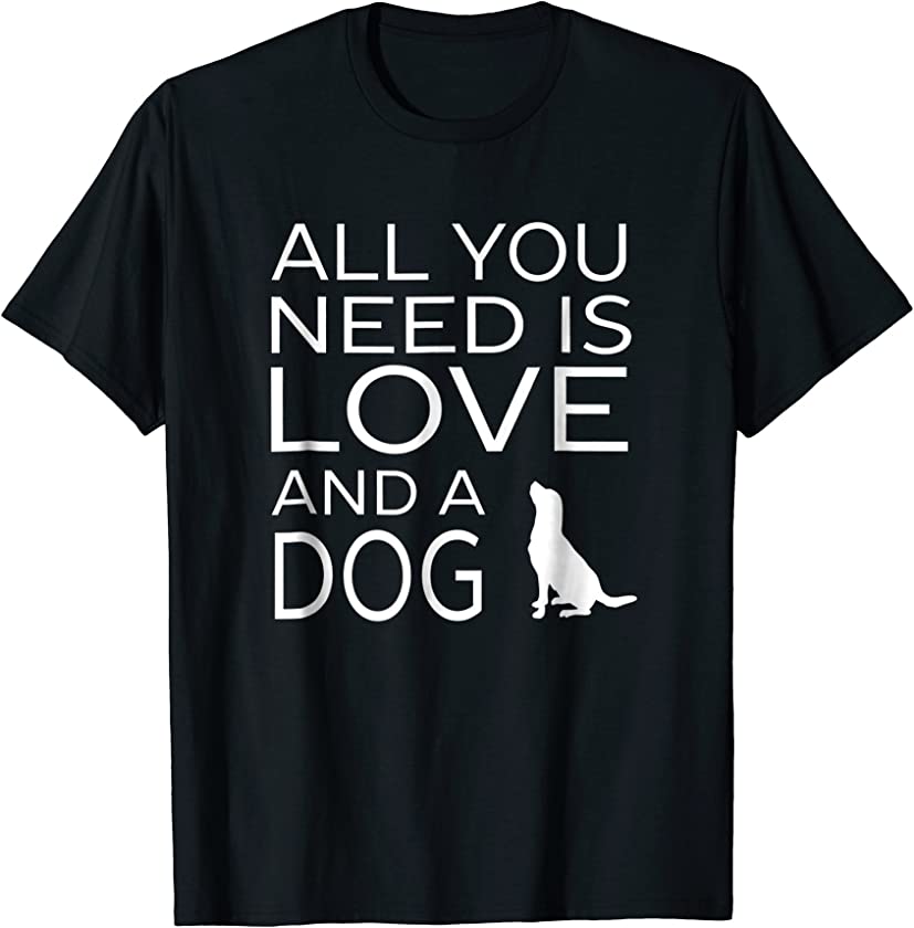 All You Need Is Love And A Dog Pet Animal Dogs Lover T-shirt