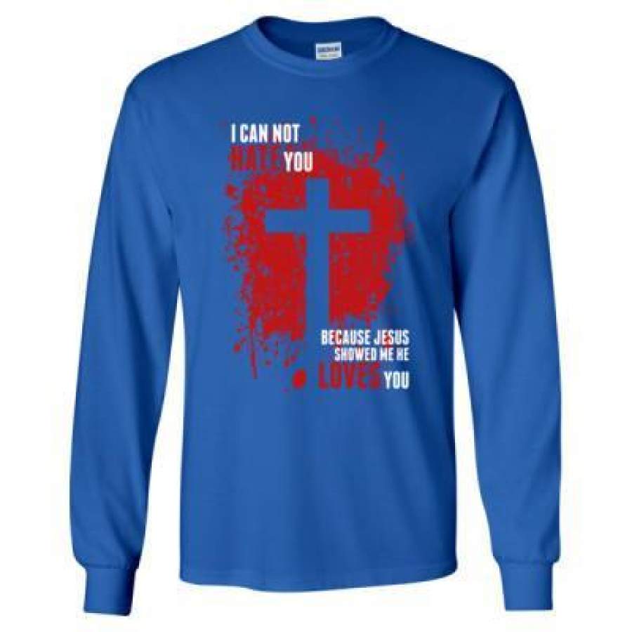 AGR I Can Not Hate You Because Jesus Showed Me He Loves You – Long Sleeve T-Shirt