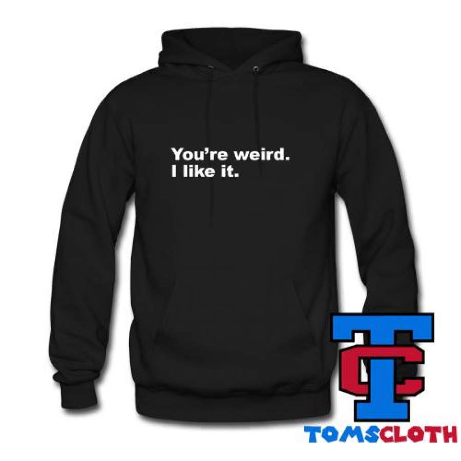 You’re Weird I Like It Hoodie