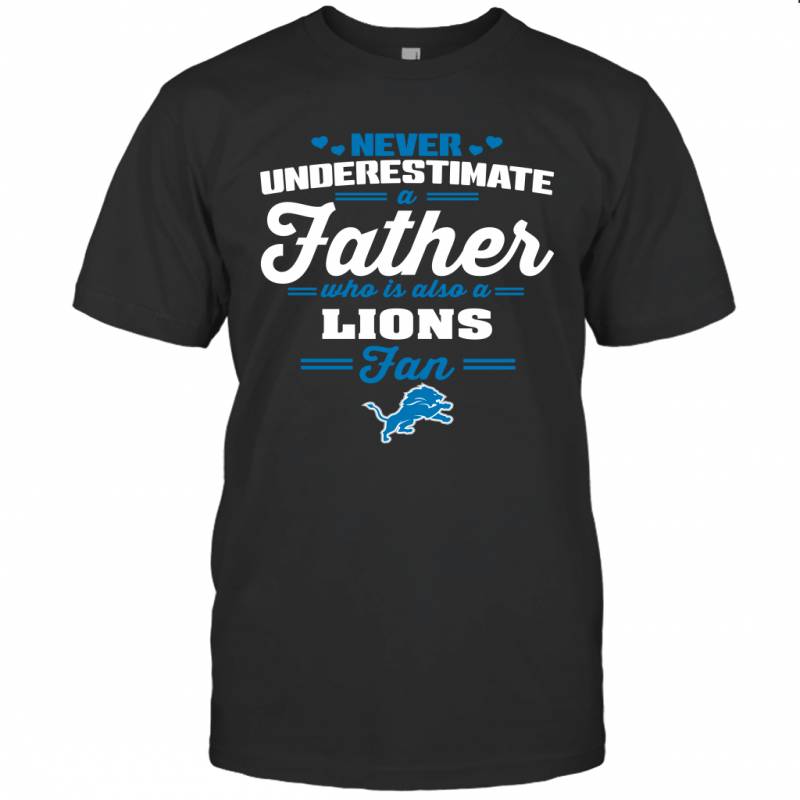 Never Underestimate A Father Who Is Also A Detroit Lions Fan Father’s day gift T-Shirt