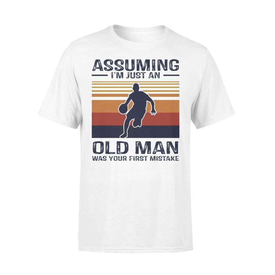 Basketball Assuming I’m Just An Old Man Was Your First Mistake T-shirt