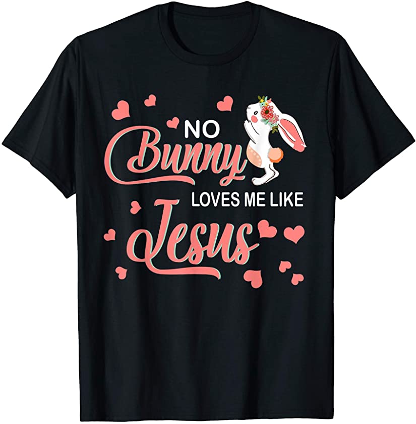 No Bunny Loves Me Like Jesus Cute Bunny Easter Sunday Gifts T-Shirt