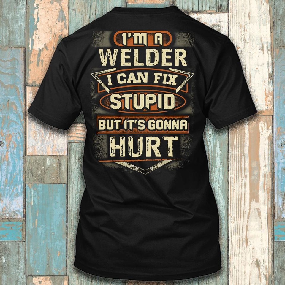 I Am A Welder I Can Fix Stupid But It’s Gonna Hurt Gift Standard/Premium T-Shirt