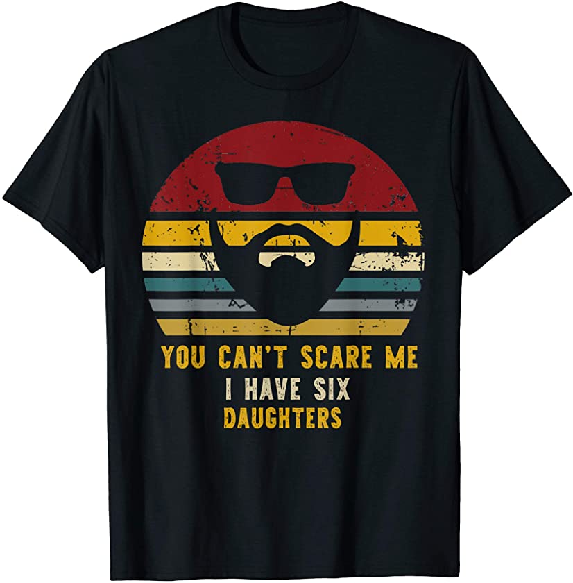 Vintage You Can’t Scare Me I Have Six Daughters, Funny Dads T-Shirt