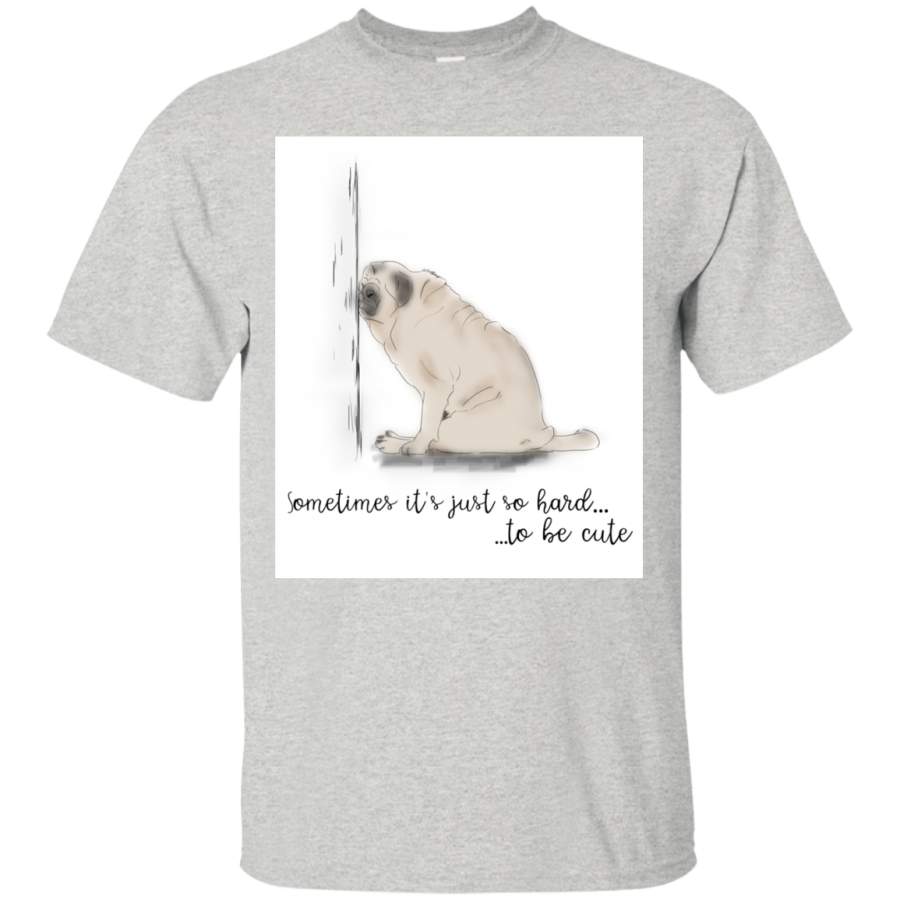 Pug – Sometime It’s Just So Hard To Be Cute T Shirts