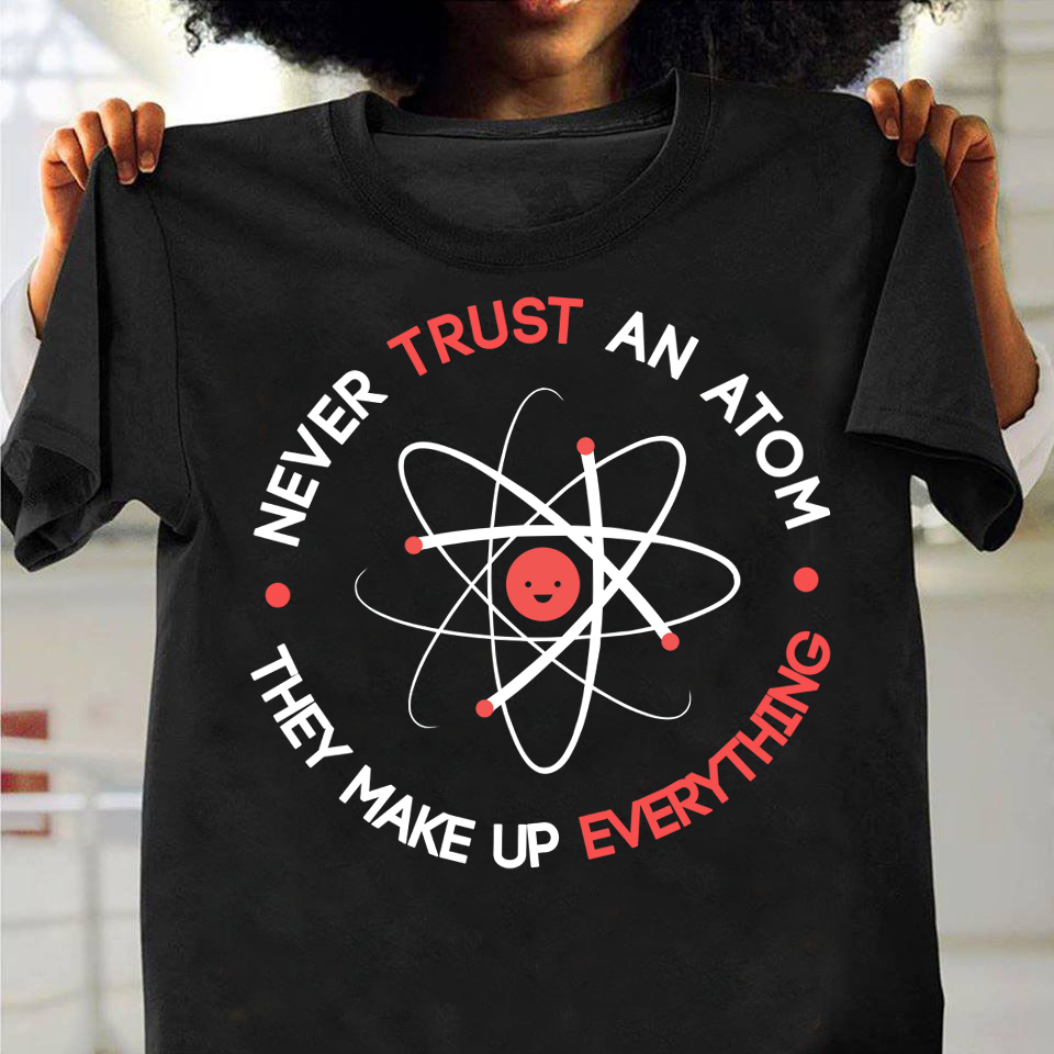 Never Trust An Atom They Made Up Everything Funny Science Gift Standard/Premium T-Shirt