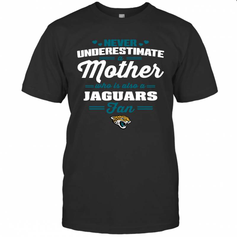 Never Underestimate Mother Who Is Also A Jacksonville Jaguars Fan Mother’s day gift T-Shirt