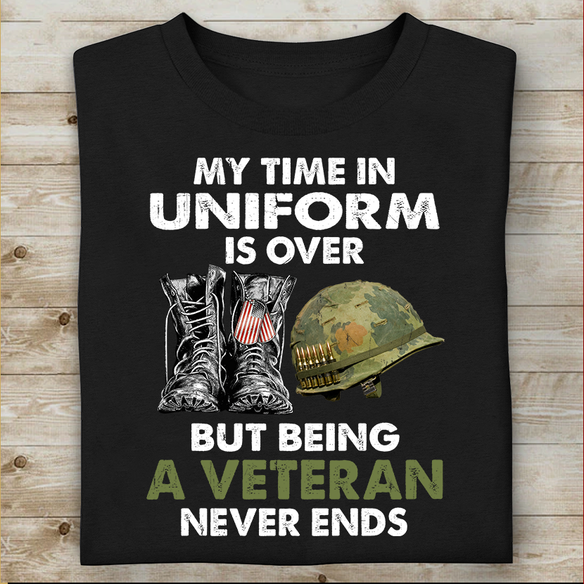 My Time In Uniform Is Over But Being A Veteran Never Ends T-Shirt Special Gift For Dad Papa Grandpa