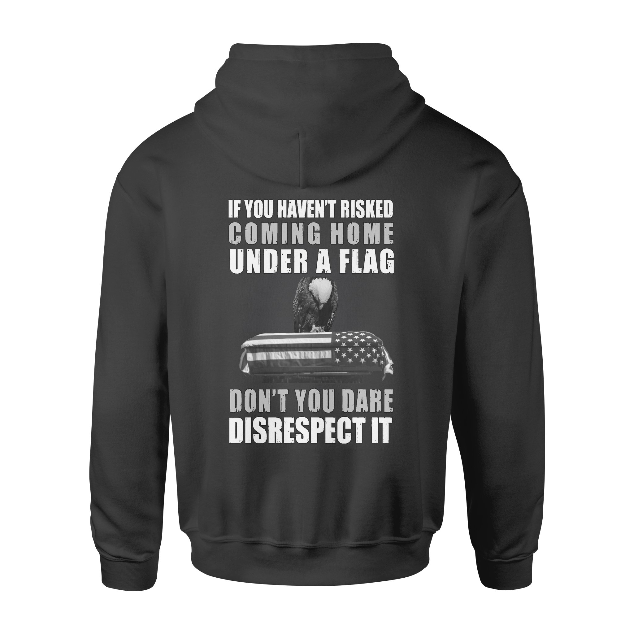 If You Haven’t Risked Coming Home Under A Flag Don’t You Dare Disrespect It Veteran – Premium Hoodie