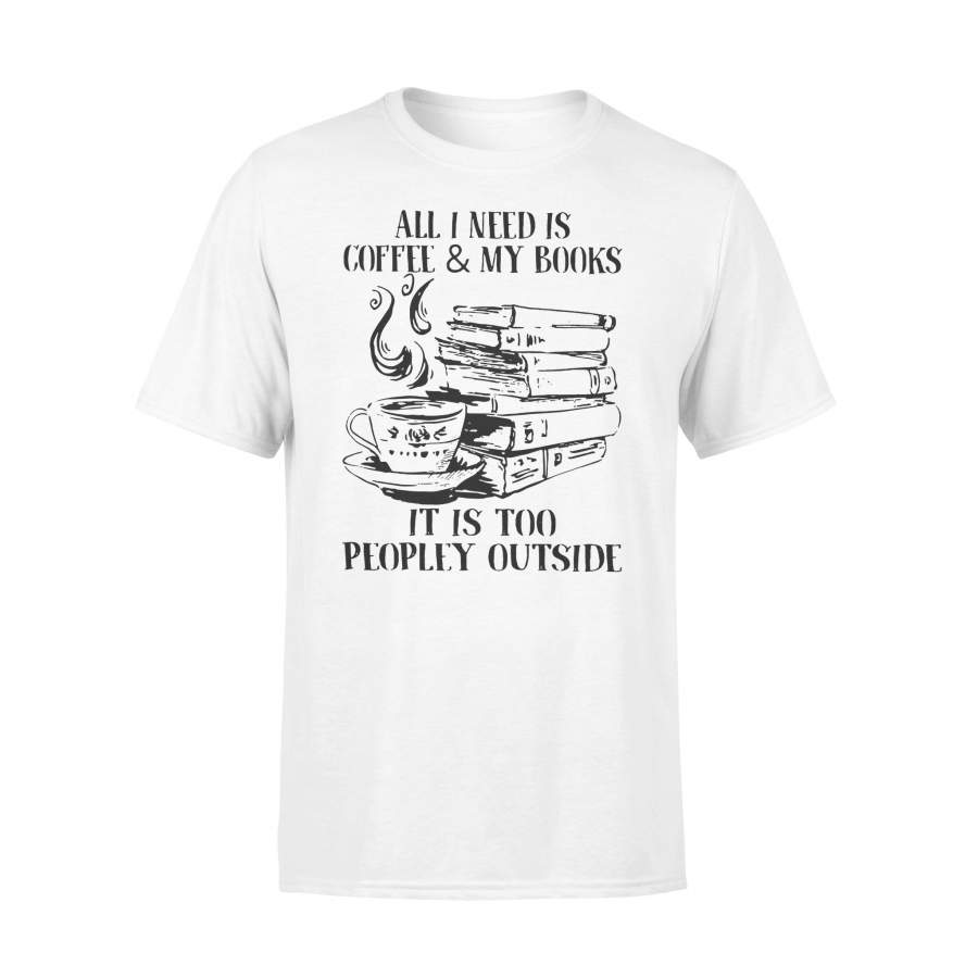 All I Need Is Coffee And My Books It Is Too Peopley Outside T-shirt