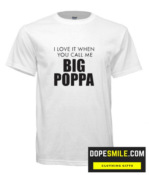 I Love It When You Call Me Big Poppa cool T Shirt