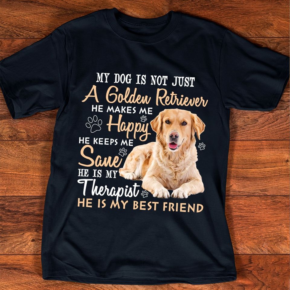 My Dog Is Not Just A Golden Retriever He Makes Me Happy He Keeps Me Sane Standard T-Shirt