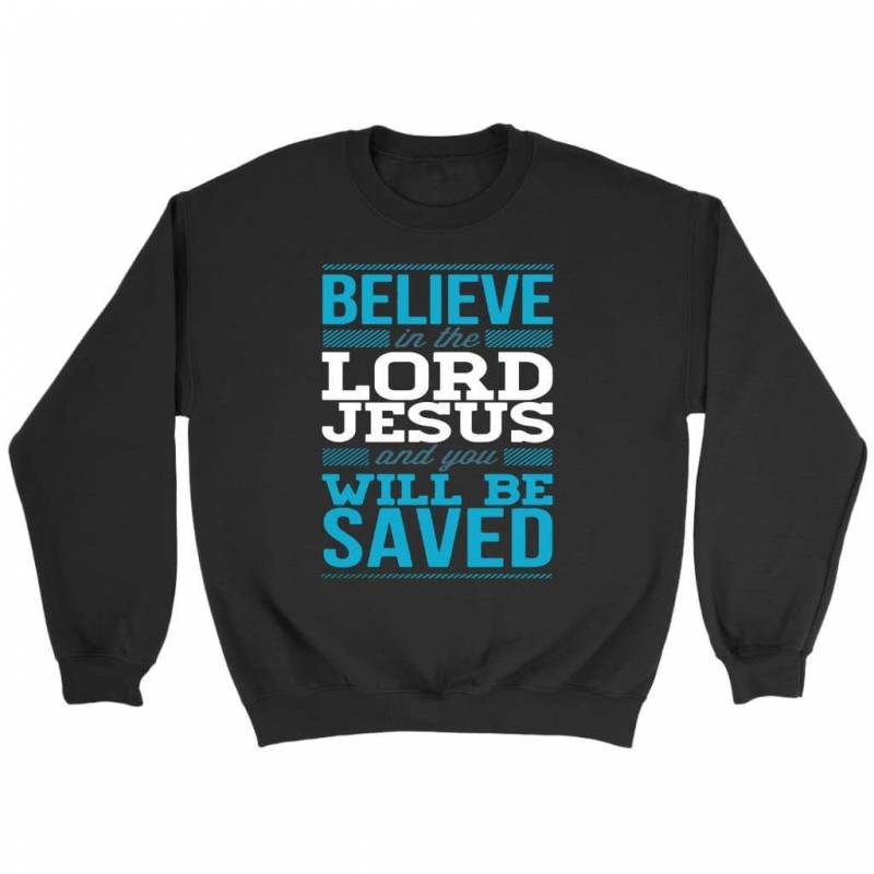 Believe in the Lord Jesus and you will be saved christain sweatshirt