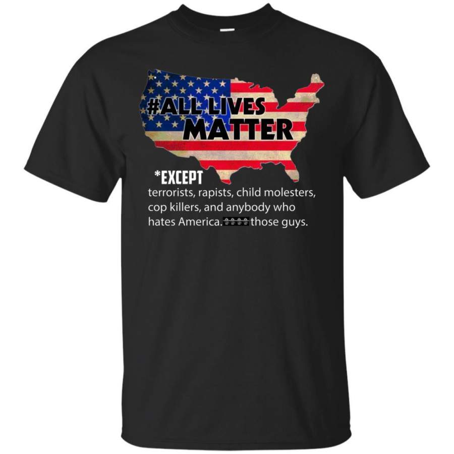 AGR All Lives Matter Except Terrorists Rapists Child Molesters Shirt G200 Gildan