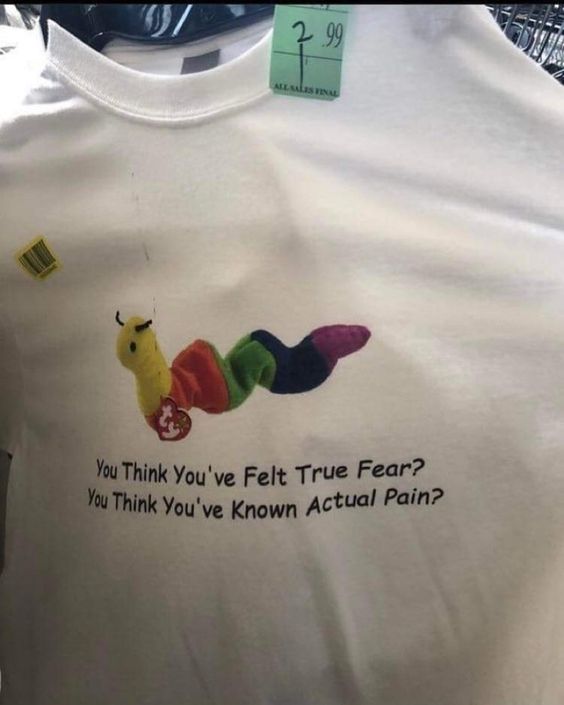 You Think You   ve Felt True Fear T Shirt