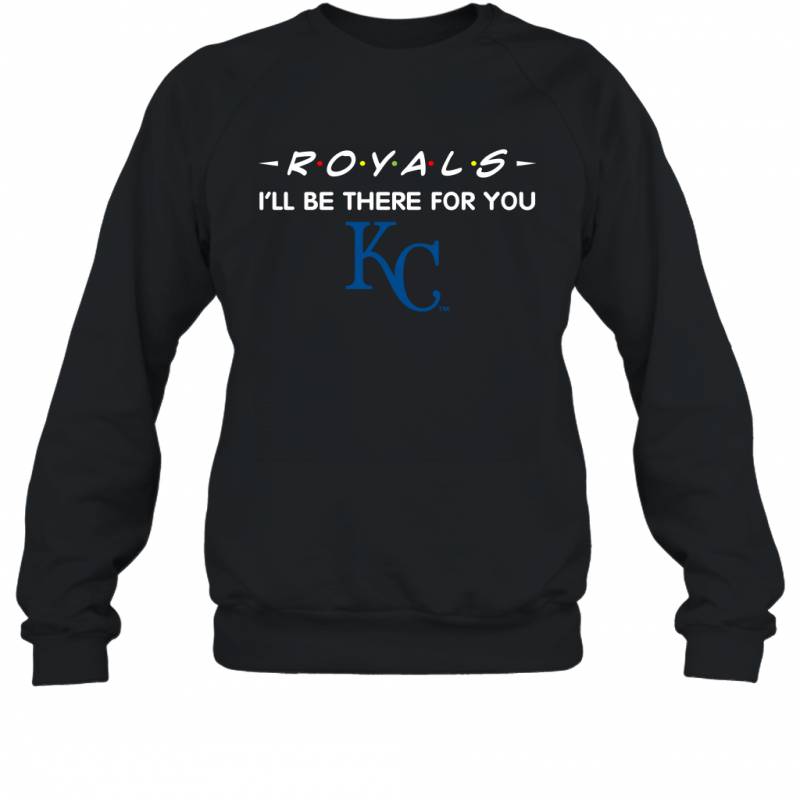 Royals I’ll Be There For You Kansas City Royals Sweatshirt