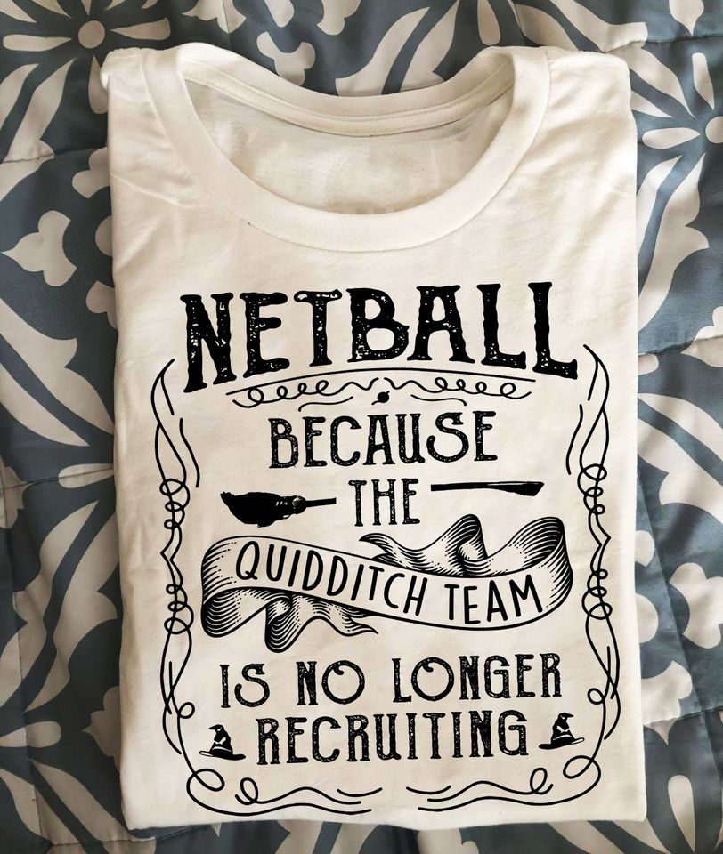 Netball Because The Quidditch Team Is No Longer Recruiting Standard T-Shirt