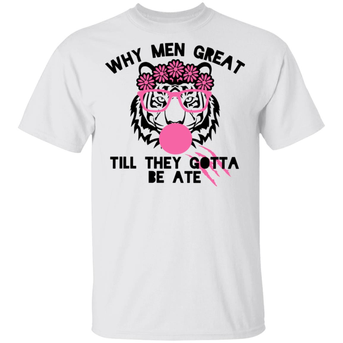 Tiger Why Men Great Till They Gotta Be Ate Funny Shirt