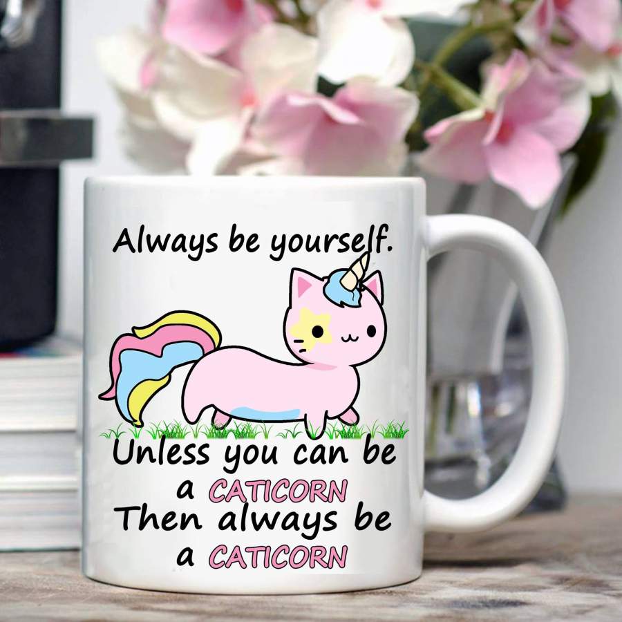 Coffee Mug – Always be yourself. Unless you can be a caticorn Then always be a caticorn