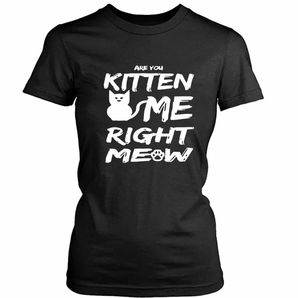 Are You Kitten Me Right Meow Humorous Kitty Cat Lovers Women’s Tee T-Shirt