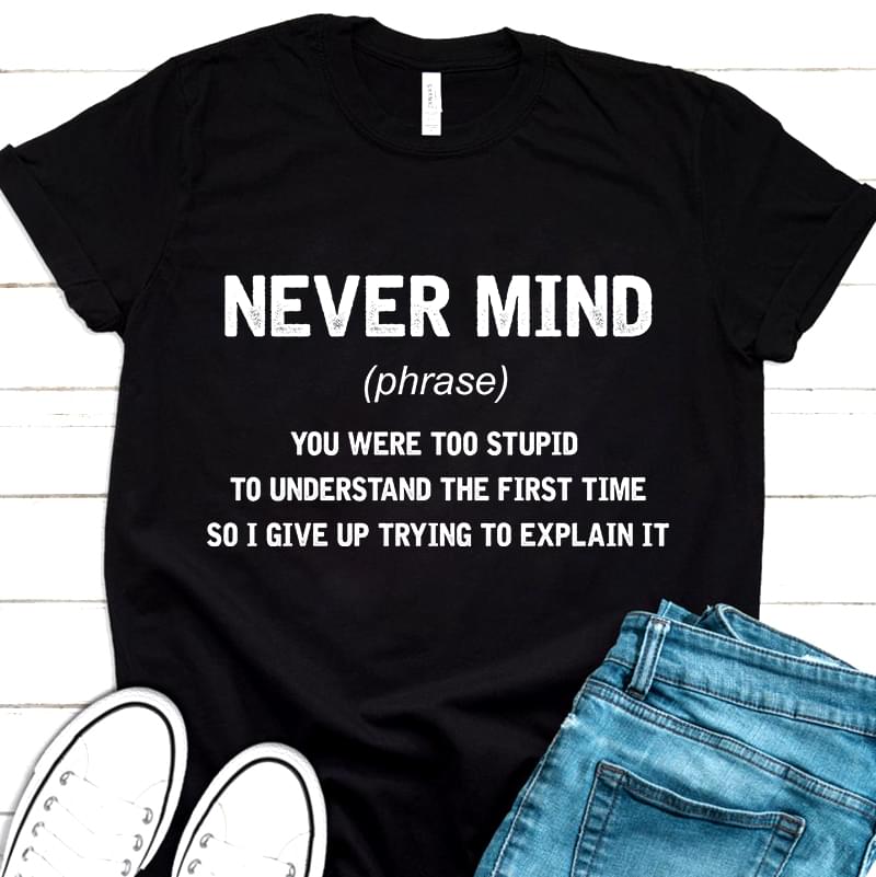 Never Mind Definition You Were Too Stupid To Understand The First Time Standard Men T-shirt