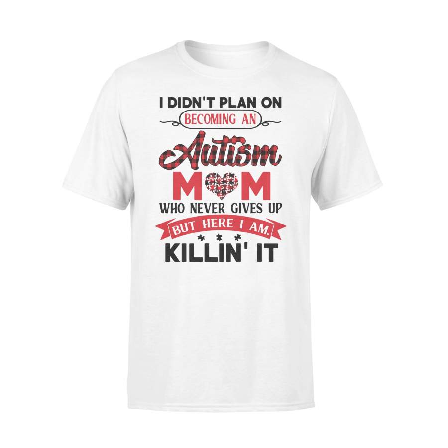 I Didn’T Plan On Becoming An Autism Mom Who Never Gives Up But Here I Am Killin’ It T-shirt