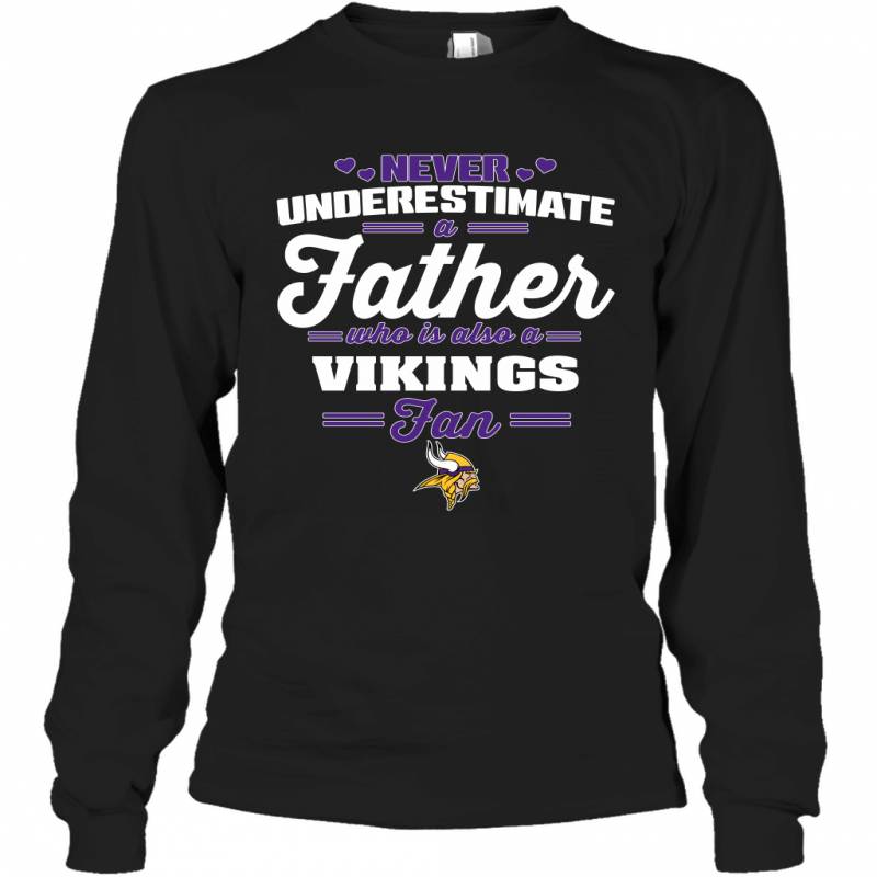 Never Underestimate A Father Who Is Also A Minnesota Vikings Fan Father’s day gift Long Sleeve T-Shirt